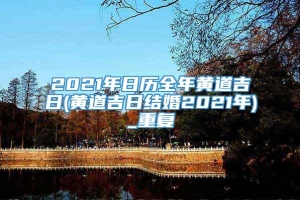 2021年日历全年黄道吉日(黄道吉日结婚2021年)_重复