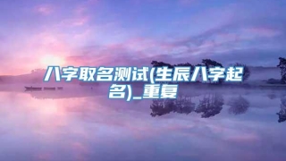 八字取名测试(生辰八字起名)_重复