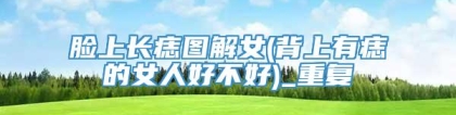脸上长痣图解女(背上有痣的女人好不好)_重复