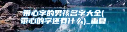 带心字的男孩名字大全(带心的字还有什么)_重复