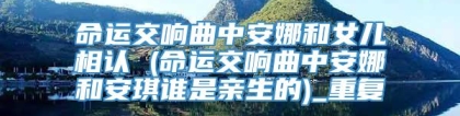命运交响曲中安娜和女儿相认 (命运交响曲中安娜和安琪谁是亲生的)_重复