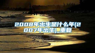 2008年出生是什么年(2007年出生)_重复