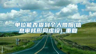 单位能否查到个人婚姻(信息审核形同虚设)_重复