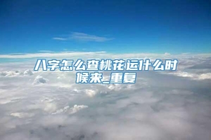 八字怎么查桃花运什么时候来_重复