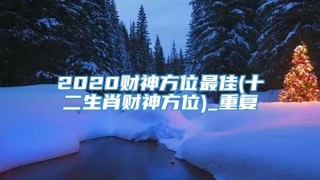 2020财神方位最佳(十二生肖财神方位)_重复