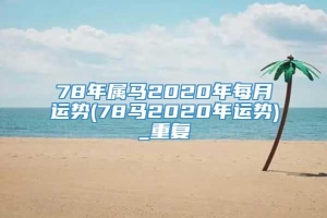 78年属马2020年每月运势(78马2020年运势)_重复