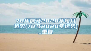 78年属马2020年每月运势(78马2020年运势)_重复
