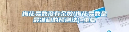 梅花易数没有余数(梅花易数是最准确的预测法)_重复