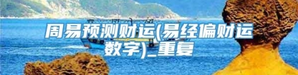 周易预测财运(易经偏财运数字)_重复