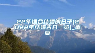 22年适合结婚的日子(2022年结婚吉日一览)_重复