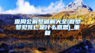 查周公解梦破解大全(做梦梦见死亡是什么意思)_重复
