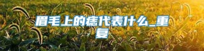 眉毛上的痣代表什么_重复