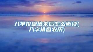 八字排盘出来后怎么解读(八字排盘农历)
