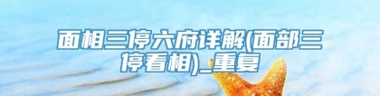 面相三停六府详解(面部三停看相)_重复