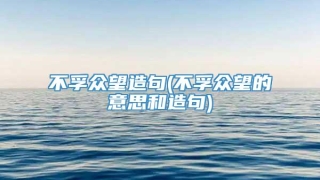 不孚众望造句(不孚众望的意思和造句)