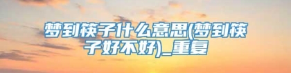 梦到筷子什么意思(梦到筷子好不好)_重复