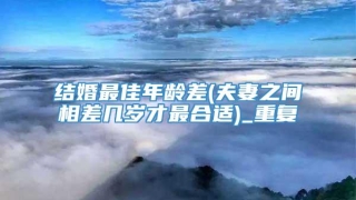 结婚最佳年龄差(夫妻之间相差几岁才最合适)_重复