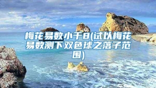 梅花易数小于8(试以梅花易数测下双色球之落子范围)
