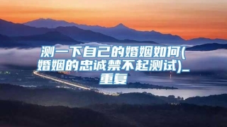 测一下自己的婚姻如何(婚姻的忠诚禁不起测试)_重复