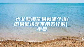 六爻和梅花易数哪个准(周易最初是不用五行的)_重复