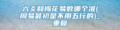 六爻和梅花易数哪个准(周易最初是不用五行的)_重复
