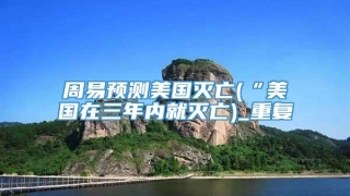 周易预测美国灭亡(“美国在三年内就灭亡)_重复