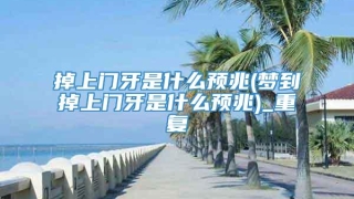 掉上门牙是什么预兆(梦到掉上门牙是什么预兆)_重复