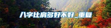 八字比肩多好不好_重复