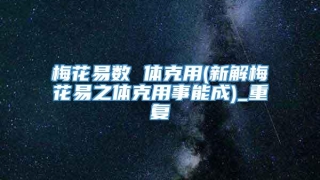 梅花易数 体克用(新解梅花易之体克用事能成)_重复