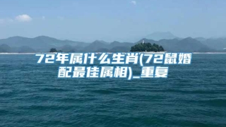72年属什么生肖(72鼠婚配最佳属相)_重复