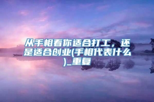 从手相看你适合打工，还是适合创业(手相代表什么)_重复