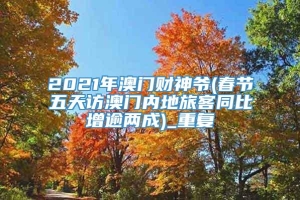 2021年澳门财神爷(春节五天访澳门内地旅客同比增逾两成)_重复