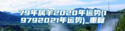79年属羊2020年运势(19792021年运势)_重复