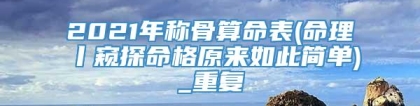 2021年称骨算命表(命理丨窥探命格原来如此简单)_重复