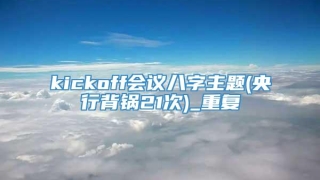 kickoff会议八字主题(央行背锅21次)_重复