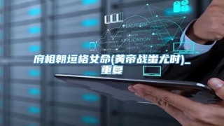 府相朝垣格女命(黄帝战蚩尤时)_重复