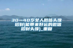 30一40岁女人微信头像 招财(能带来好运的微信招财头像)_重复