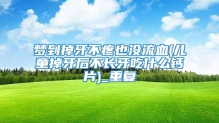 梦到掉牙不疼也没流血(儿童掉牙后不长牙吃什么钙片)_重复