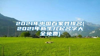 2021年中国百家姓排名(2021年新生儿起名字大全免费)
