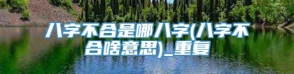 八字不合是哪八字(八字不合啥意思)_重复