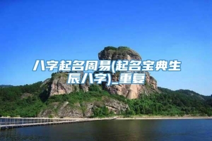 八字起名周易(起名宝典生辰八字)_重复