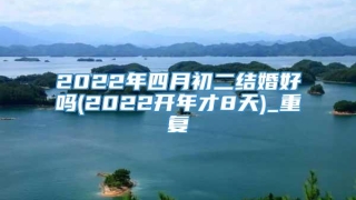 2022年四月初二结婚好吗(2022开年才8天)_重复