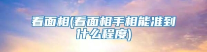 看面相(看面相手相能准到什么程度)
