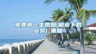 免费测一生婚姻(相亲下载安装)_重复