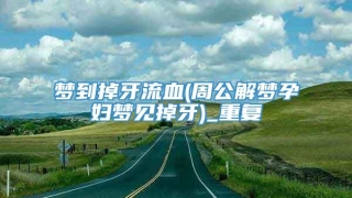 梦到掉牙流血(周公解梦孕妇梦见掉牙)_重复