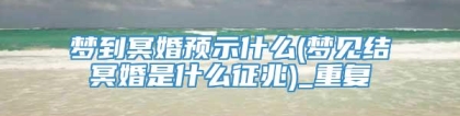 梦到冥婚预示什么(梦见结冥婚是什么征兆)_重复