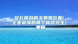 安丘算卦的关姐姐位置(王奎荣演的两个算命先生)_重复