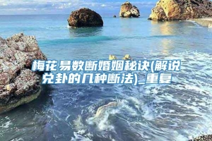 梅花易数断婚姻秘诀(解说兑卦的几种断法)_重复