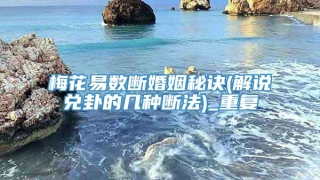 梅花易数断婚姻秘诀(解说兑卦的几种断法)_重复