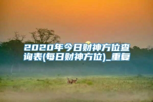 2020年今日财神方位查询表(每日财神方位)_重复